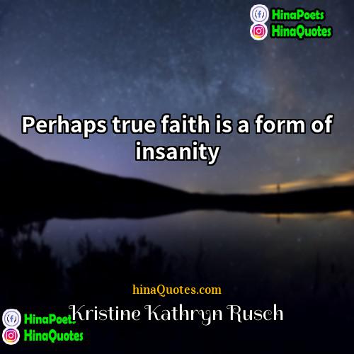 Kristine Kathryn Rusch Quotes | Perhaps true faith is a form of